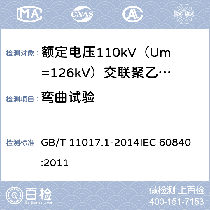 弯曲试验 额定电压110kV（Um=126kV）交联聚乙烯绝缘电力电缆及其附件 第1部分：试验方法和要求 GB/T 11017.1-2014
IEC 60840:2011 12.4.3,13.3.2.3a),14.4a)