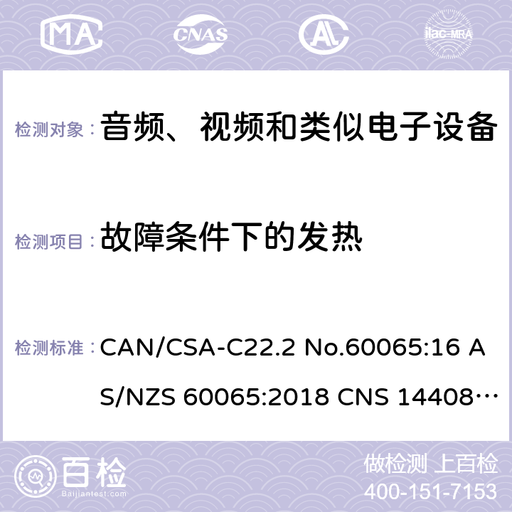 故障条件下的发热 CAN/CSA-C22.2 NO.60065 音频、视频及类似电子设备 安全要求 CAN/CSA-C22.2 No.60065:16 AS/NZS 60065:2018 CNS 14408:99 11.2