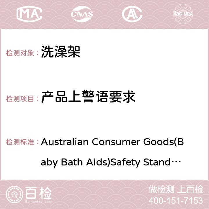 产品上警语要求 Australian Consumer Goods(Baby Bath Aids)Safety Standard 2017 洗澡架 Australian Consumer Goods(Baby Bath Aids)Safety Standard 2017 8