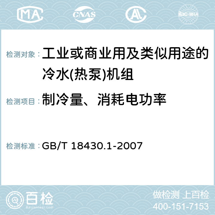 制冷量、消耗电功率 蒸气压缩循环冷水（热泵）机组 第1部分：工业或商业用及类似用途的冷水（热泵)机组 GB/T 18430.1-2007 第5.4和第6.3.2.1和第6.3.2.4条