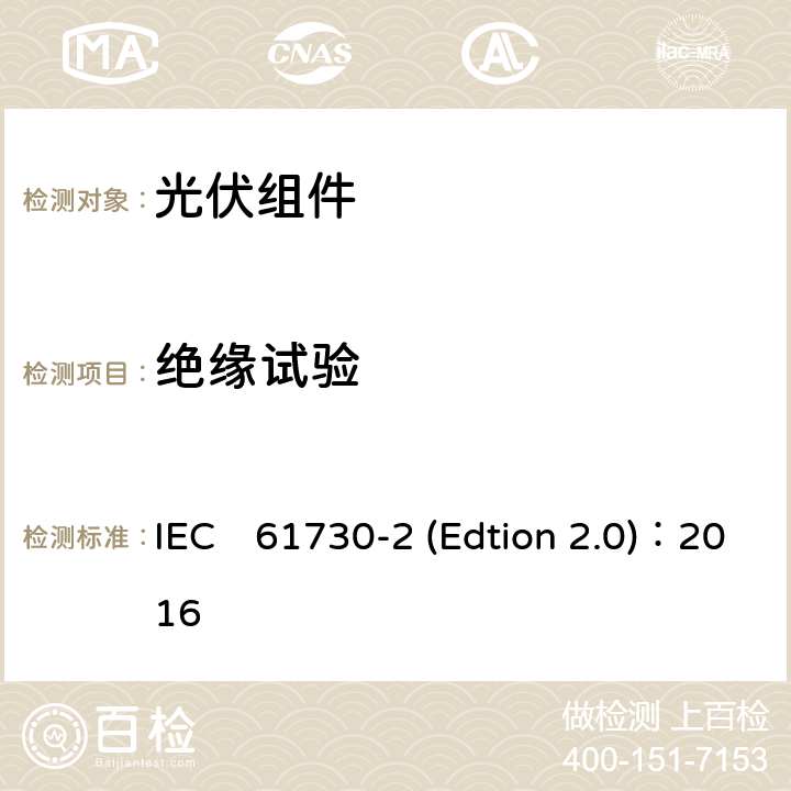 绝缘试验 《光伏组件安全认证第二部分：试验要求》 IEC　61730-2 (Edtion 2.0)：2016 MST16