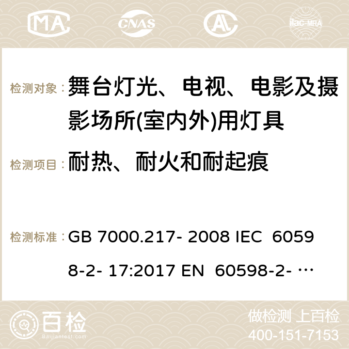 耐热、耐火和耐起痕 灯具 第2-17部分：特殊要求 舞台灯光、电视、电影及摄影场所（室内外）用灯具 GB 7000.217- 2008 IEC 60598-2- 17:2017 EN 60598-2- 17:1989+A2:19 91 EN 60598-2- 17:2018 BS EN 60598-2-17:1989+A2:1991 BS EN IEC 60598-2-17:2018 AS/NZS 60598.2.17:2019 15