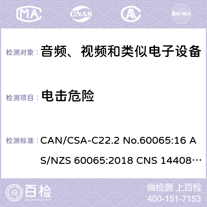 电击危险 CAN/CSA-C22.2 NO.60065 音频、视频及类似电子设备 安全要求 CAN/CSA-C22.2 No.60065:16 AS/NZS 60065:2018 CNS 14408:99 11.1