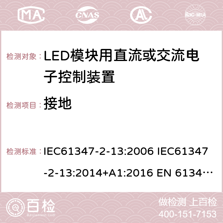 接地 灯的控制装置2-13 LED模块用直流或交流电子控制装置的特殊要求 IEC61347-2-13:2006 IEC61347-2-13:2014+A1:2016 EN 61347-2-13:2014+A1:2017 AS 61347.2.13:2018 10