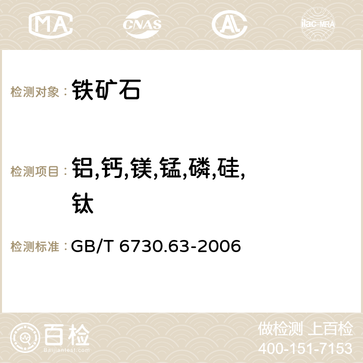 鋁,鈣,鎂,錳,磷,硅,鈦 《鐵礦石 鋁，鈣，鎂，錳，磷，硅和鈦的測定 電感耦合等離子體發射光譜法》 GB/T 6730.63-2006