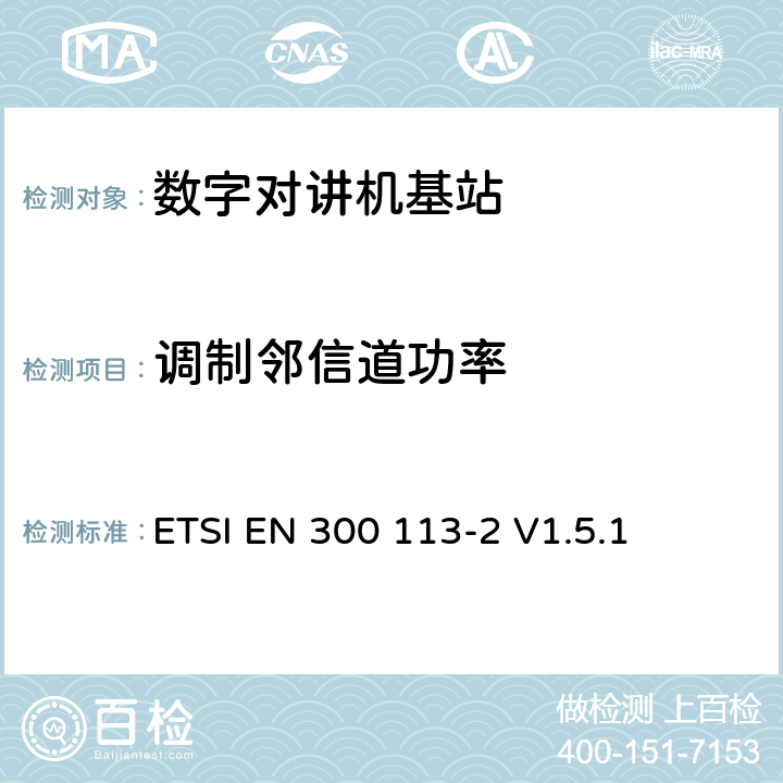 调制邻信道功率 电磁兼容性与无线频谱特性(ERM)；陆地移动服务；采用恒包络或非恒包络调制并且具有一个天线接口的用于数据(或语音)传输的无线电设备；第2部分：欧洲协调标准，包含R&TTE指令条款3.2的基本要求 ETSI EN 300 113-2 V1.5.1 5.3.4