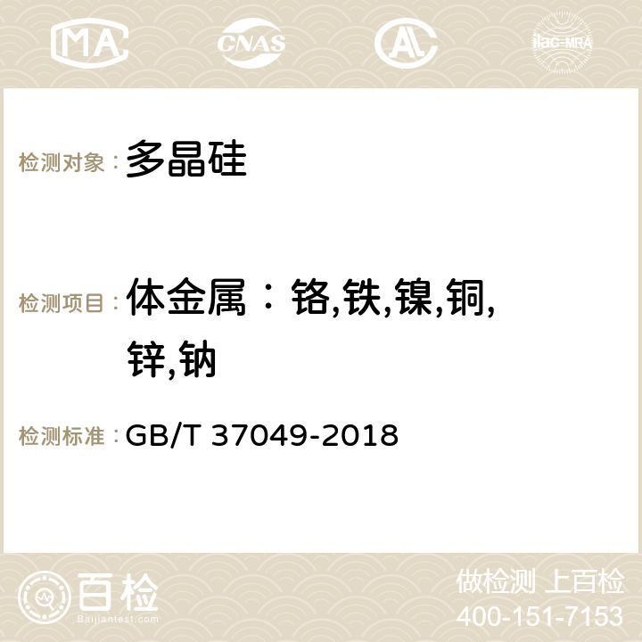 体金属：铬,铁,镍,铜,锌,钠 电子级多晶硅中基体金属杂质含量的测定 电感耦合等离子体质谱法 GB/T 37049-2018