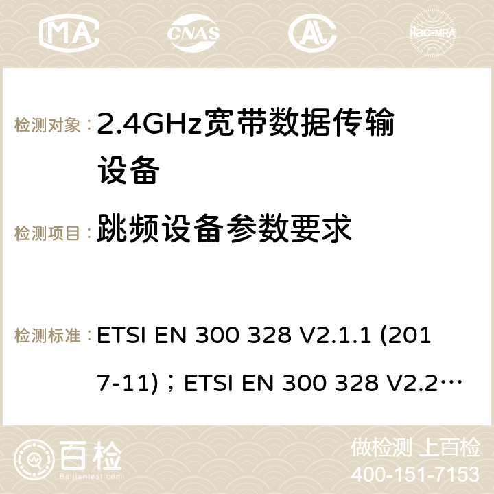 跳频设备参数要求 电磁兼容及频谱限值:2.4GHz ISM频段及采用宽带数据调制技术的宽带数据传输设备的技术要求和测试方法 ETSI EN 300 328 V2.1.1 (2017-11)；ETSI EN 300 328 V2.2.2 (2019-07) ； 4.3.1