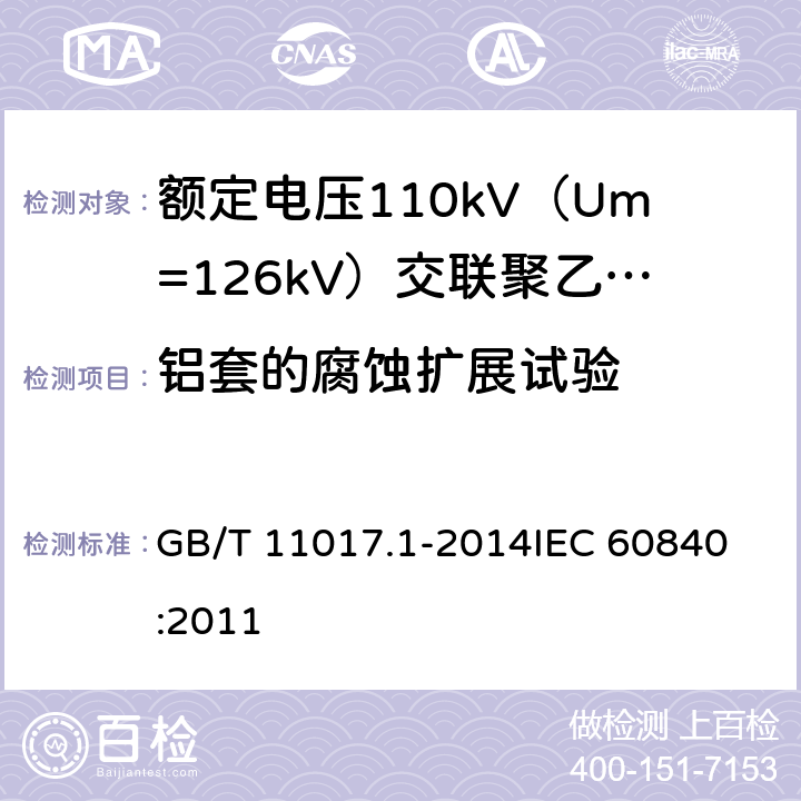 铝套的腐蚀扩展试验 额定电压110kV（Um=126kV）交联聚乙烯绝缘电力电缆及其附件 第1部分：试验方法和要求 GB/T 11017.1-2014
IEC 60840:2011 12.5.19