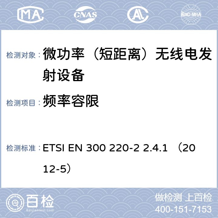频率容限 电磁兼容性及无线频谱事务（ERM）;频段处于25MHz至1GHz范围内的发射功率小于500mW短距离微功率设备；第二部分：用于调整目的参数 ETSI EN 300 220-2 2.4.1 （2012-5） ETSI EN 300 220-2 2.4.1 （2012-5）
