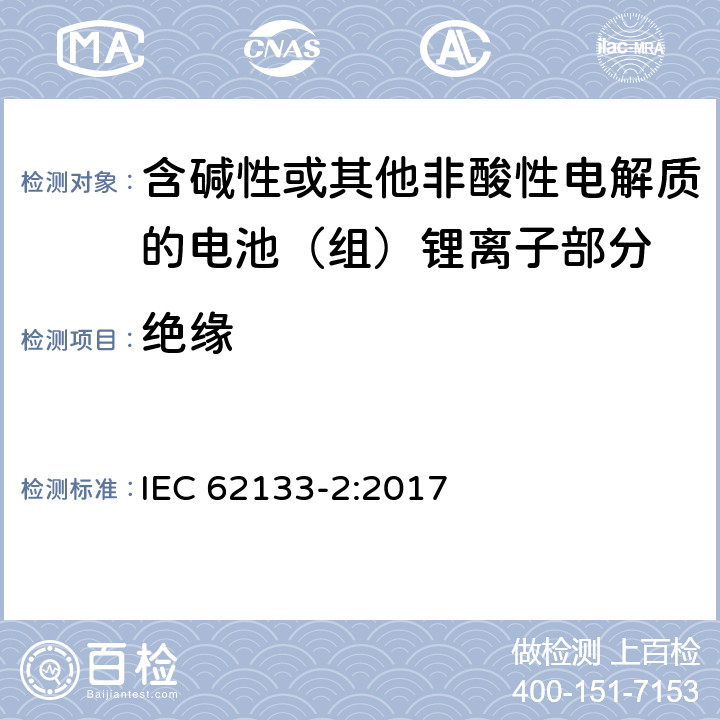 绝缘 含碱性或其它非酸性电解质的蓄电池组-便携式密封蓄电池组的安全性要求第二部分-锂体系 
IEC 62133-2:2017 5.2