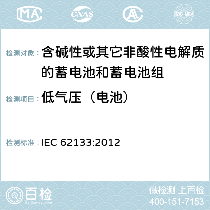 低气压（电池） 含碱性或其他非酸性电解质的蓄电池和蓄电池组：便携式应用的密封蓄电池和蓄电池组的安全要求 IEC 62133:2012 7.3.7