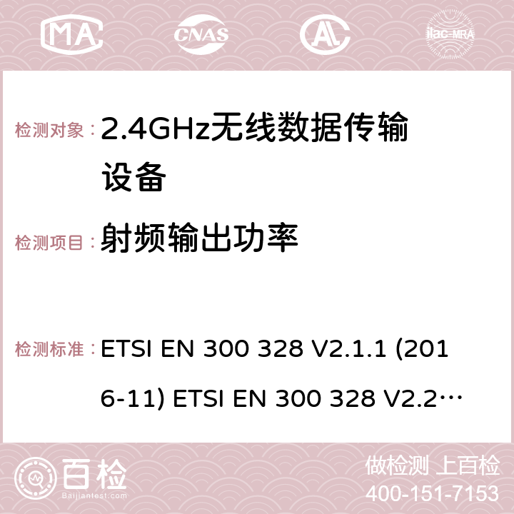 射频输出功率 宽带传输系统；工作频带为ISM 2.4GHz、使用扩频调制技术数据传输设备；2部分：含2014/53/EU指令第3.2条项下主要要求的EN协调标准 ETSI EN 300 328 V2.1.1 (2016-11) ETSI EN 300 328 V2.2.2 (2019-07) 4.3