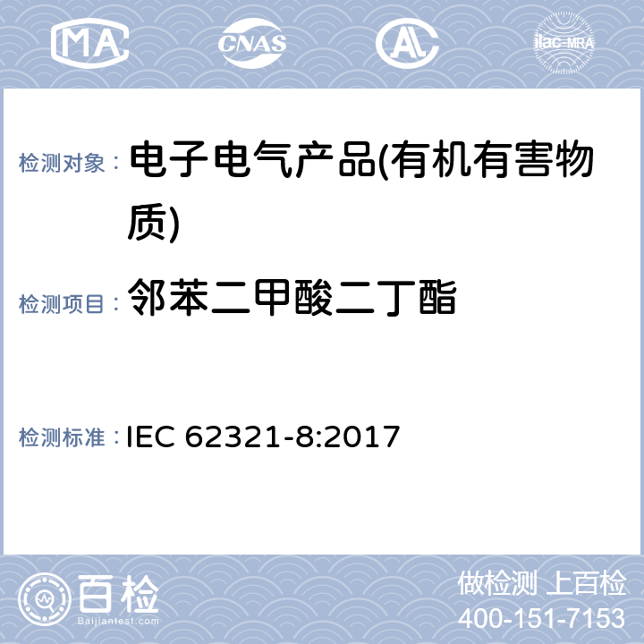 邻苯二甲酸二丁酯 电子电气产品中特定物质的测定第8部分：用气相色谱-质谱法（GC-MS）、气相色谱-质谱法（Py/TD-GC-MS）分析聚合物中的邻苯二甲酸酯 
IEC 62321-8:2017