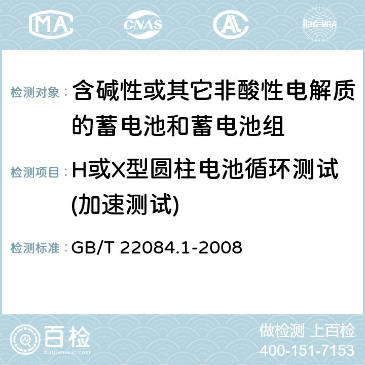 H或X型圆柱电池循环测试(加速测试) 含碱性或其它非酸性电解质的蓄电池和蓄电池组—便携式密封单体蓄电池 第1部分：镉镍电池 GB/T 22084.1-2008 GB/T 22084.1-2008 7.4.1.2.1