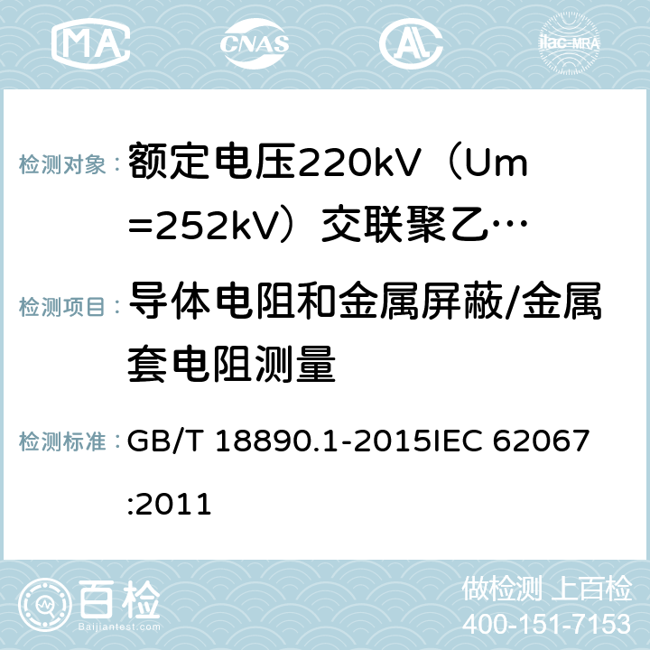 导体电阻和金属屏蔽/金属套电阻测量 额定电压220kV（Um=252kV）交联聚乙烯绝缘电力电缆及其附件 第1部分：试验方法和要求 GB/T 18890.1-2015
IEC 62067:2011 10.5