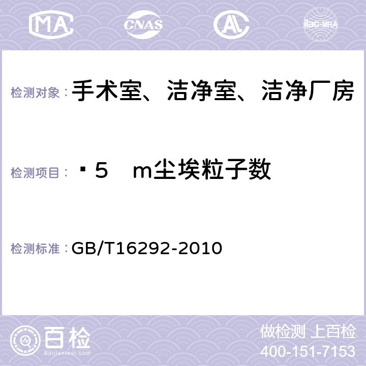 ≥5µm尘埃粒子数 医药工业洁净室（区）悬浮粒子的测试方法 GB/T16292-2010 4、5、附录B