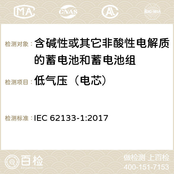 低气压（电芯） 含碱性或其他非酸性电解质的蓄电池和蓄电池组：便携式应用的密封蓄电池和蓄电池组的安全要求-第1部分 镍体系 IEC 62133-1:2017 7.3.7