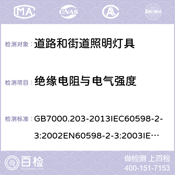 绝缘电阻与电气强度 灯具 第2-3部分：特殊要求 道路和街道照明灯具 GB7000.203-2013
IEC60598-2-3:2002
EN60598-2-3:2003
IEC60598-2-3:2002+A1:2011
EN60598-2-3:2003+A1:2011 14