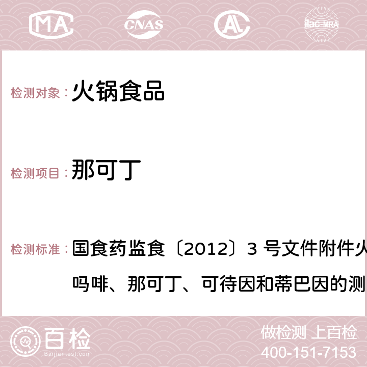 那可丁 國食藥監(jiān)食〔2012〕3 號(hào)文件附件火鍋食品中罌粟堿、嗎啡、那可丁、可待因和蒂巴因的測定液相色譜-質(zhì)譜法 國食藥監(jiān)食〔2012〕3 號(hào)文件附件火鍋食品中罌粟堿、嗎啡、那可丁、可待因和蒂巴因的測定液相色譜-質(zhì)譜法
