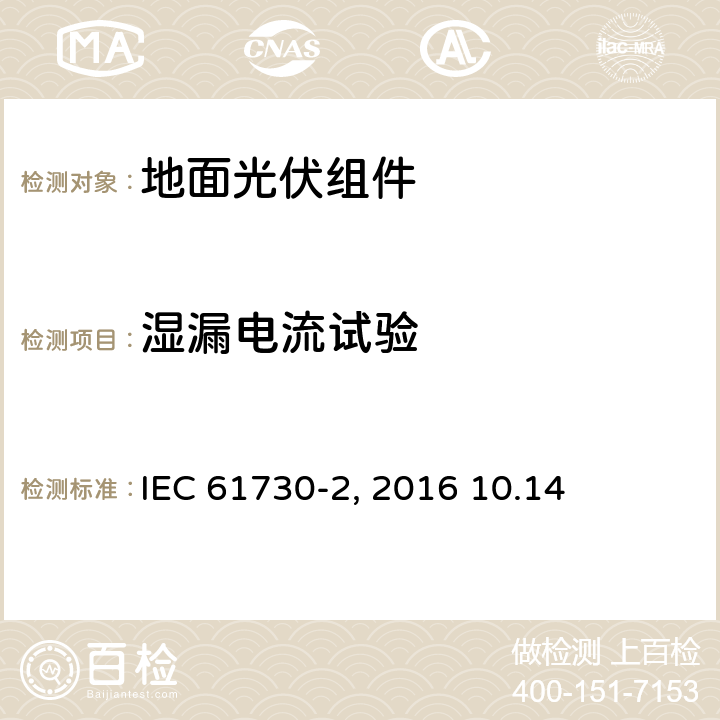 湿漏电流试验 《地面光伏组件 安全鉴定 第2部分:测试要求》IEC 61730-2（Edition2.0）: 2016 10.14
