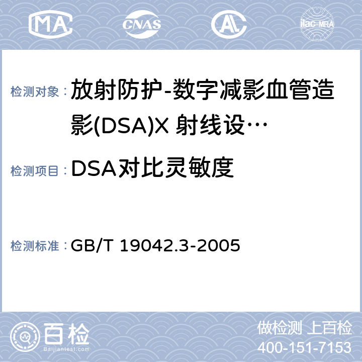 DSA对比灵敏度 医用成像部门的评价及例行试验 第3-3部分数字减影血管造影(DSA)X 射线设备成像性能验收试验 GB/T 19042.3-2005（5.7）