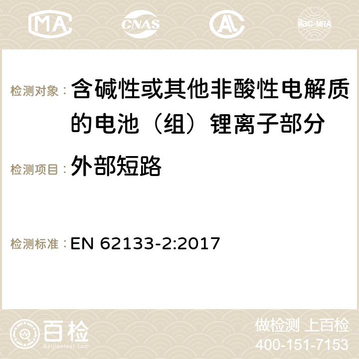 外部短路 含碱性或其它非酸性电解质的蓄电池组-便携式密封蓄电池组的安全性要求第二部分-锂体系 
EN 62133-2:2017 7.3.2