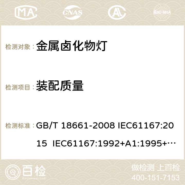 装配质量 金属卤化物灯（钪钠系列） GB/T 18661-2008 IEC61167:2015 IEC61167:1992+A1:1995+A2:1997+A3:1998 IEC 61167-2018+Amd 1-2018 6.7