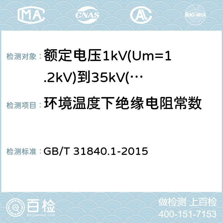 环境温度下绝缘电阻常数 额定电压1kV(Um=1.2kV)到35kV(Um=40.5kV) 铝合金芯挤包绝缘电力电缆 第1部分：额定电压1kv (Um=1.2kV)和3kV (Um=3.6kV)电缆 GB/T 31840.1-2015 16.2