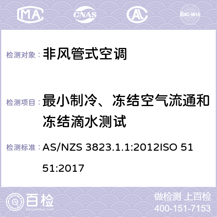 最小制冷、冻结空气流通和冻结滴水测试 电器产品性能-空调与热泵部分1.1：非风管式空调热泵-性能测试及评定 AS/NZS 3823.1.1:2012
ISO 5151:2017 5.3