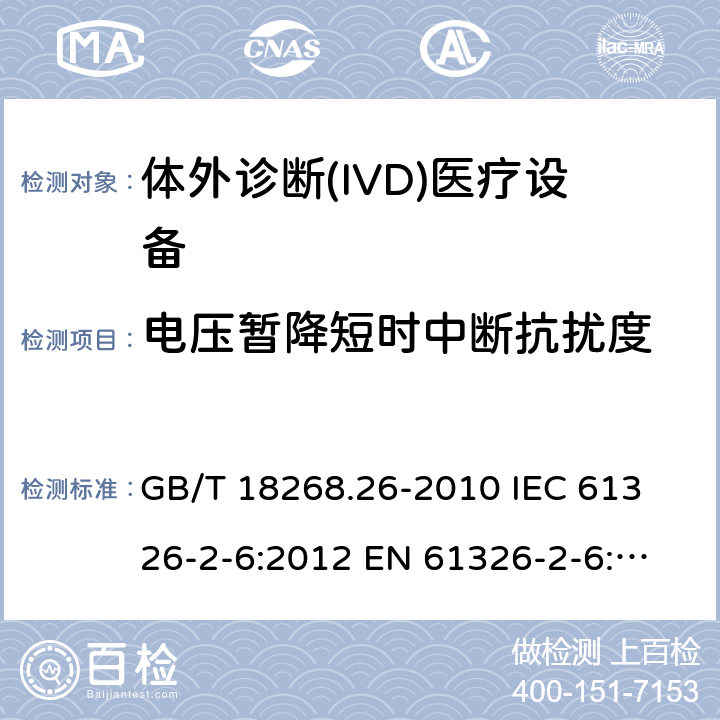 电压暂降短时中断抗扰度 测量、控制和实验室用的电设备 电磁兼容性要求 第26部分：特殊要求 体外诊断(IVD)医疗设备 GB/T 18268.26-2010
 IEC 61326-2-6:2012
 EN 61326-2-6:2013 6