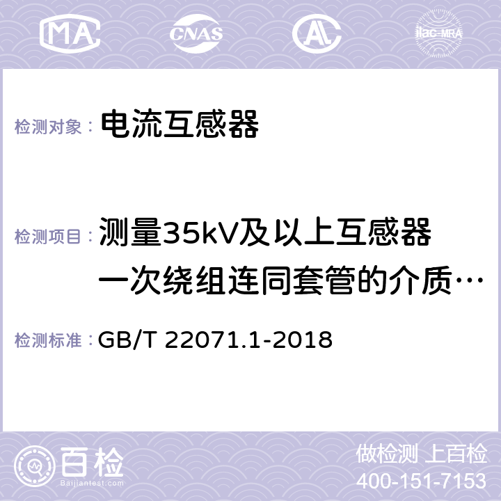 测量35kV及以上互感器一次绕组连同套管的介质损耗角正切值tgδ 互感器试验导则第1部分：电流互感器 GB/T 22071.1-2018 6.4