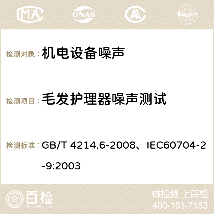 毛发护理器噪声测试 家用和类似用途电器噪声测试方法 毛发护理器具的特殊要求 GB/T 4214.6-2008、IEC60704-2-9:2003