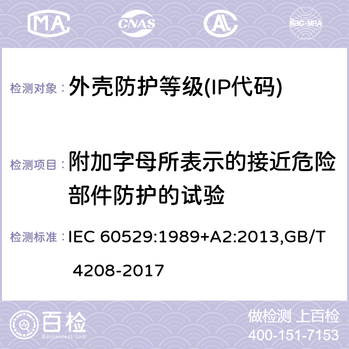 附加字母所表示的接近危险部件防护的试验 外壳防护等级（IP代码） IEC 60529:1989+A2:2013,GB/T 4208-2017 15