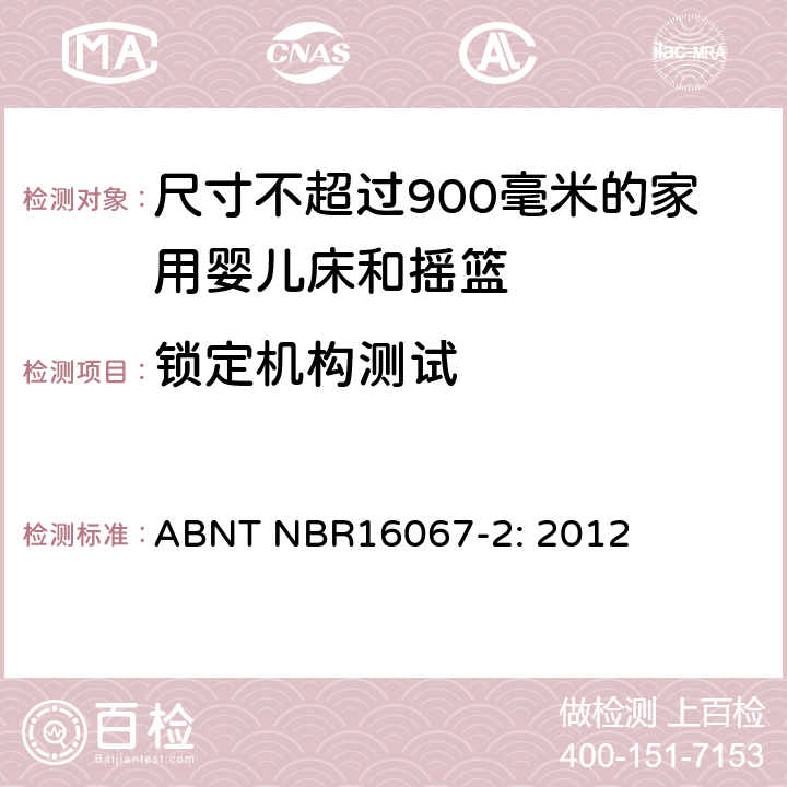 锁定机构测试 家具 - 尺寸不超过901毫米的家用婴儿床和摇篮 第二部分：测试方法 ABNT NBR16067-2: 2012 5.10