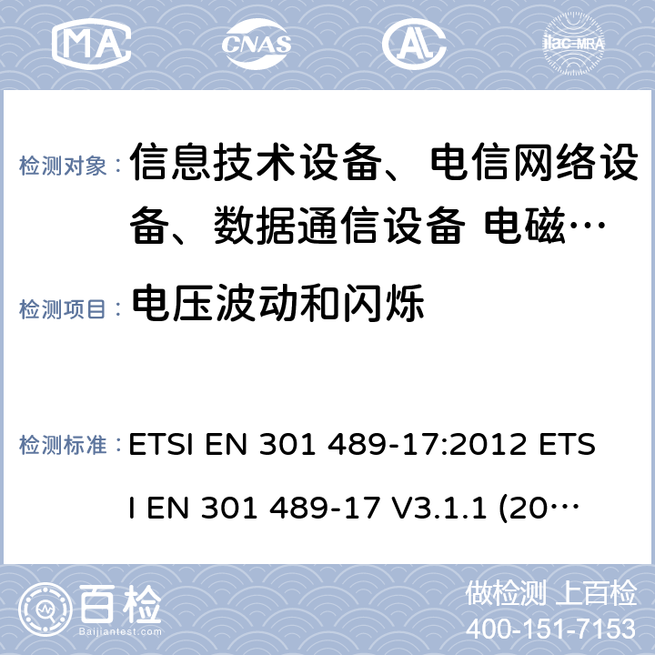 電壓波動和閃爍 電磁兼容性及無線頻譜事務(ERM)，無線產品及服務標準 第十七部分：2.4G寬帶傳輸系統及5G RLAN設備的要求 ETSI EN 301 489-17:2012 ETSI EN 301 489-17 V3.1.1 (2017-02) Draft ETSI EN 301 489-17 V3.2.0(2017-03)