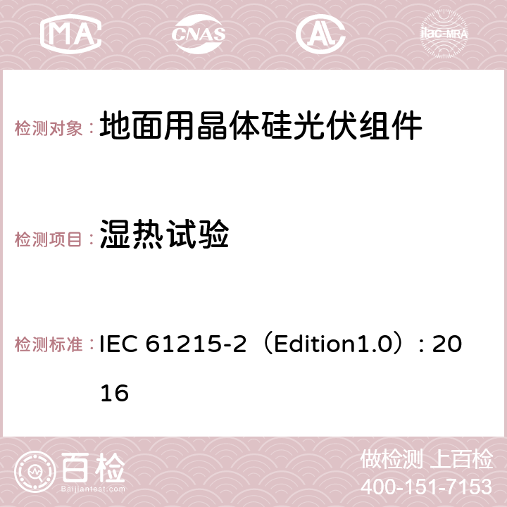 湿热试验 地面用晶体硅光伏组件 – 设计鉴定和定型 – 第二部分：试验程序 IEC 61215-2（Edition1.0）: 2016 4.13