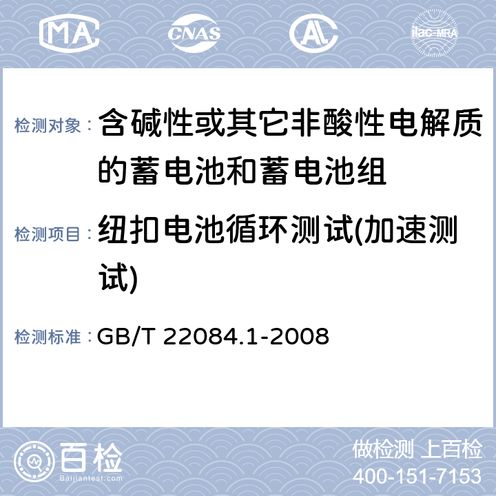 纽扣电池循环测试(加速测试) 含碱性或其它非酸性电解质的蓄电池和蓄电池组—便携式密封单体蓄电池 第1部分：镉镍电池 GB/T 22084.1-2008 GB/T 22084.1-2008 7.4.1.3