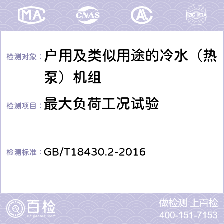 最大负荷工况试验 蒸气压缩循环冷水（热泵）机组 第2部分：户用及类似用途的冷水（热泵）机组 GB/T18430.2-2016 6.3.7.1