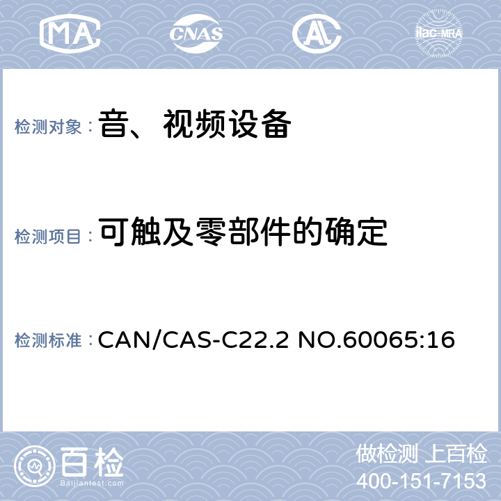 可触及零部件的确定 CAN/CAS-C22.2 NO.60065 音频、视频及类似电子设备 安全要求 :16 9.1.1.3