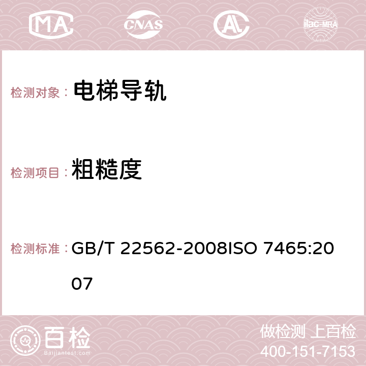 粗糙度 电梯T型导轨 GB/T 22562-2008
ISO 7465:2007 5.4.1、5.4.2、5.4.3、5.4.4