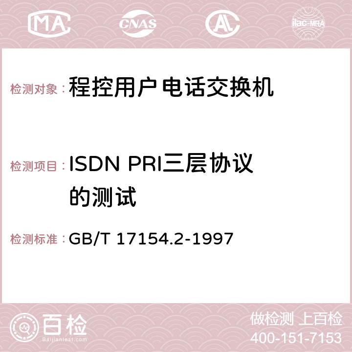 ISDN PRI三层协议的测试 GB/T 17154.2-1997 ISDN用户--网络接口第三层基本呼叫控制技术规范及测试方法 第2部分:第三层基本呼叫控制协议测试方法