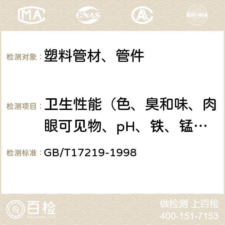 卫生性能（色、臭和味、肉眼可见物、pH、铁、锰、铜、锌、挥发酚类、砷、汞、铬（六价）、镉、铅、银、氟化物、硝酸盐（以氮计）、氯仿、四氯化碳、蒸发残渣、高锰酸钾消耗量（以氧气计）、与受试产品配方有关成分）、醛类） 生活饮用水输配水设备及防护材料的安全性评价标准 GB/T17219-1998