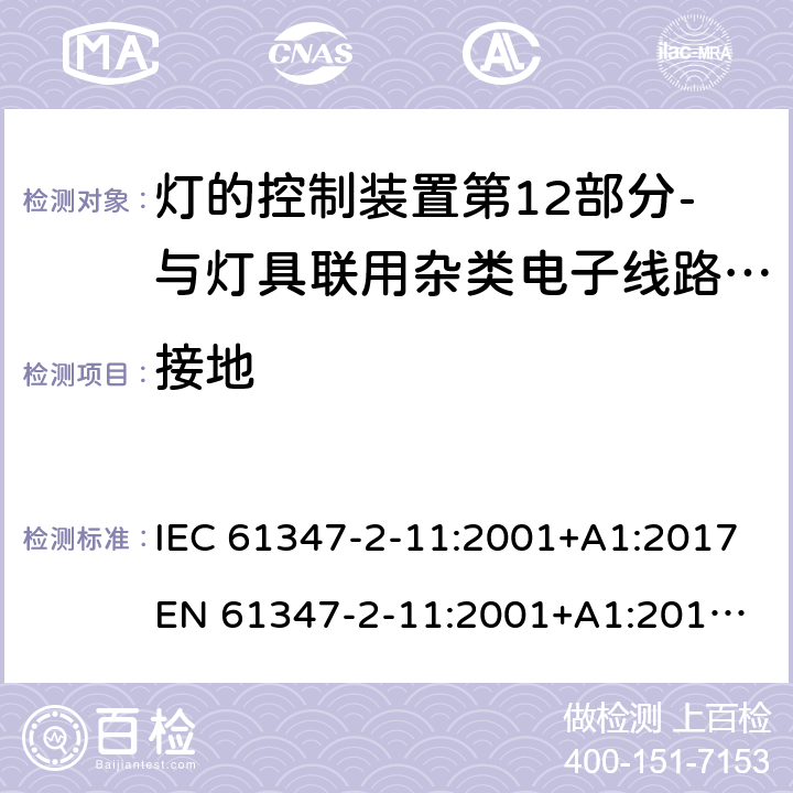 接地 灯的控制装置第12部分-与灯具联用杂类电子线路的特殊要求 IEC 61347-2-11:2001+A1:2017
EN 61347-2-11:2001+A1:2019
AS/NZS 61347.2.11:2003 10