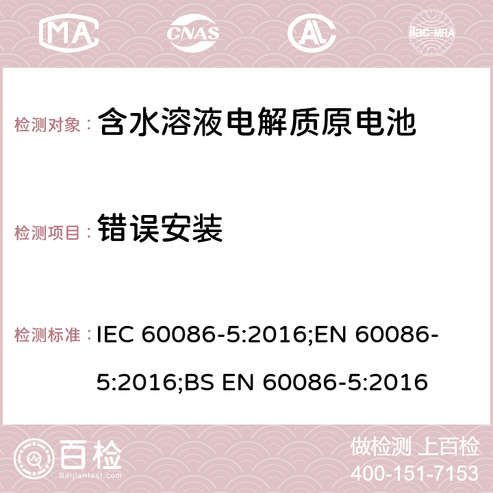 错误安装 原电池 第5部分: 水溶液电解质电池安全要求 IEC 60086-5:2016;
EN 60086-5:2016;
BS EN 60086-5:2016 6.3.2.1