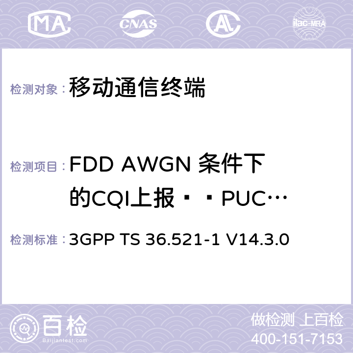 FDD AWGN 条件下的CQI上报——PUCCH 2-0 第三代合作项目；技术规范分组无线接入网；发展通用陆地无线接入（E-UTRA）；用户设备（UE）一致性规范的无线发送和接收第1部分：一致性测试；（R14） 3GPP TS 36.521-1 V14.3.0 9.3.4.2.1