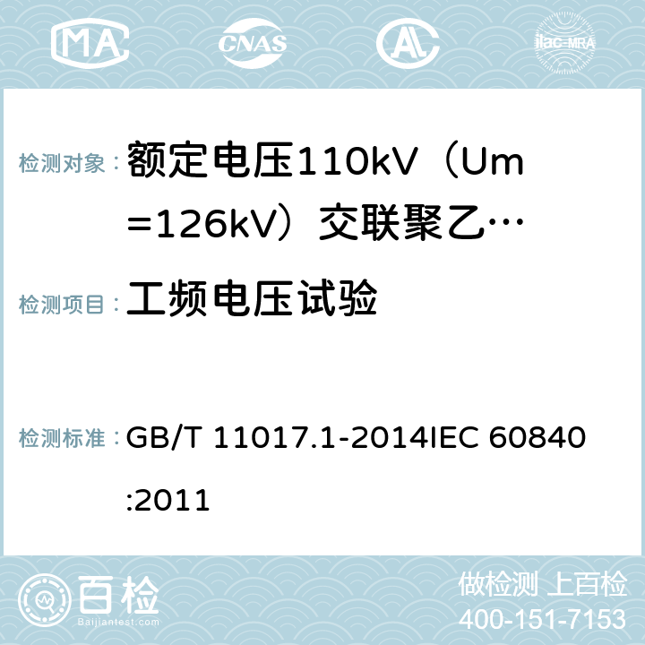 工频电压试验 额定电压110kV（Um=126kV）交联聚乙烯绝缘电力电缆及其附件 第1部分：试验方法和要求 GB/T 11017.1-2014
IEC 60840:2011 12.4.7,9.3,11.2b),13.3.2.3g),14.4d),15.4.2d)