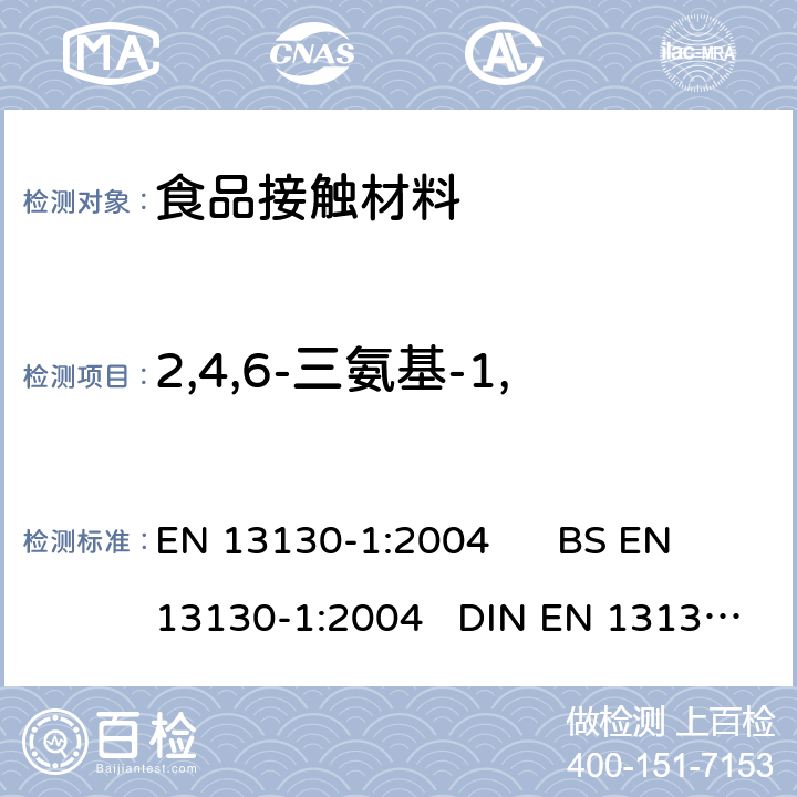 2,4,6-三氨基-1,3,5-三嗪（三聚氰胺） 食品接触材料 塑料物质的限定 第一部分：测试由塑料迁移至食品中和食品模拟液中的特定迁移方法及条件的选择 EN 13130-1:2004 BS EN 13130-1:2004 DIN EN 13130-1:2004