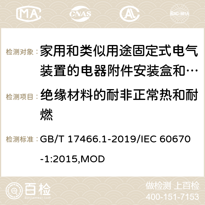 绝缘材料的耐非正常热和耐燃 家用和类似用途固定式电气装置的电器附件安装盒和外壳 第1部分：通用要求 GB/T 17466.1-2019/IEC 60670-1:2015,MOD 18