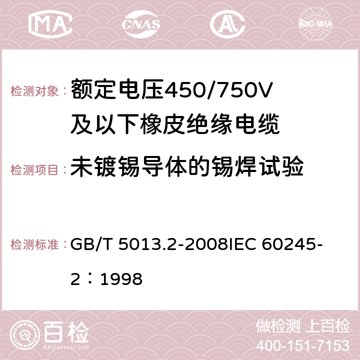 未镀锡导体的锡焊试验 额定电压450/750V及以下橡皮绝缘电缆 第2部分:试验方法 GB/T 5013.2-2008
IEC 60245-2：1998 1.12